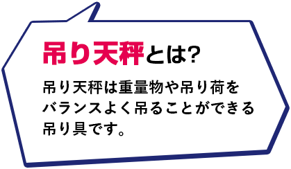 吊り天秤とは？吊り天秤は重量物や吊り荷をバランスよく吊ることができる吊り具です。